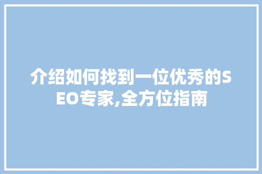 介绍如何找到一位优秀的SEO专家,全方位指南 网站建设公司