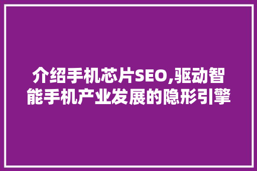介绍手机芯片SEO,驱动智能手机产业发展的隐形引擎 神马SEO