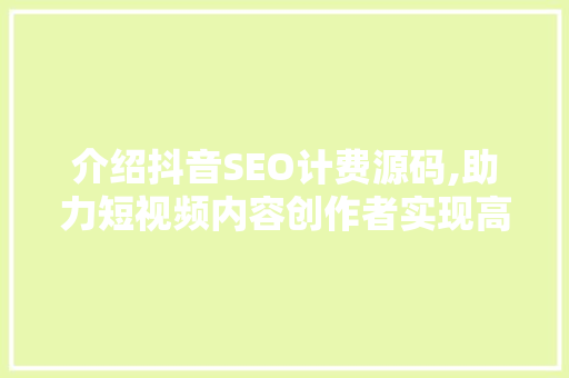 介绍抖音SEO计费源码,助力短视频内容创作者实现高效营销 网站建设公司