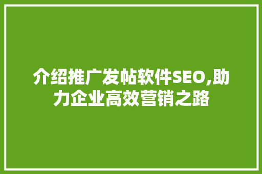 介绍推广发帖软件SEO,助力企业高效营销之路