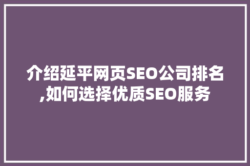 介绍延平网页SEO公司排名,如何选择优质SEO服务 必应SEO