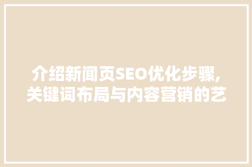 介绍新闻页SEO优化步骤,关键词布局与内容营销的艺术