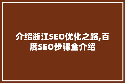 介绍浙江SEO优化之路,百度SEO步骤全介绍 神马SEO