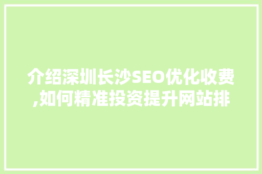 介绍深圳长沙SEO优化收费,如何精准投资提升网站排名 网站建设公司