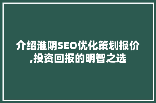 介绍淮阴SEO优化策划报价,投资回报的明智之选