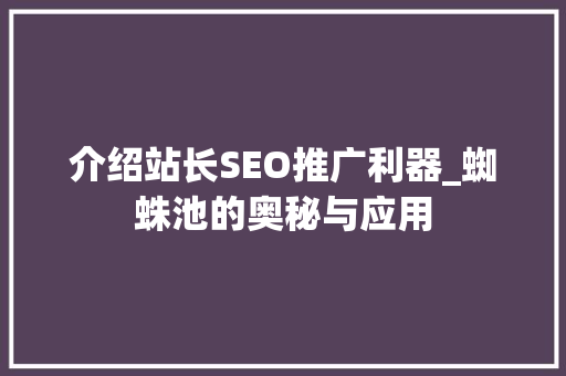 介绍站长SEO推广利器_蜘蛛池的奥秘与应用 神马SEO