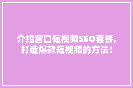 介绍营口短视频SEO套餐,打造爆款短视频的方法！ 网站建设公司