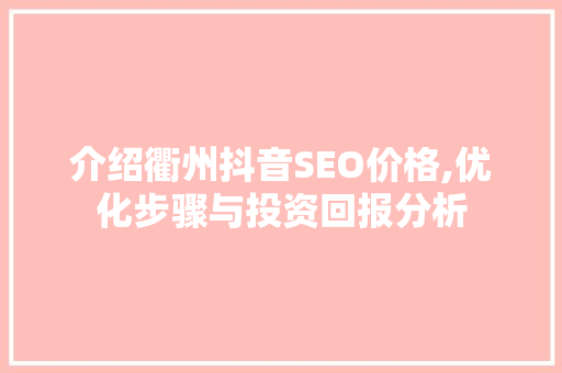 介绍衢州抖音SEO价格,优化步骤与投资回报分析 必应SEO