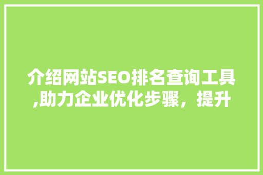 介绍网站SEO排名查询工具,助力企业优化步骤，提升网络竞争力 搜狗SEO