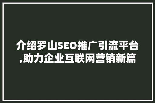 介绍罗山SEO推广引流平台,助力企业互联网营销新篇章