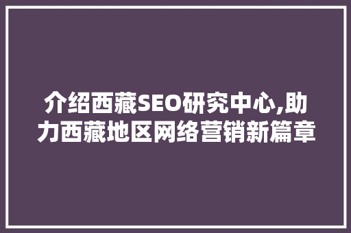 介绍西藏SEO研究中心,助力西藏地区网络营销新篇章 神马SEO