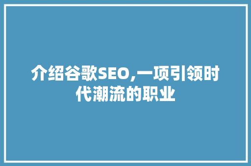 介绍谷歌SEO,一项引领时代潮流的职业 神马SEO
