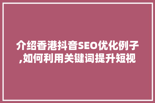 介绍香港抖音SEO优化例子,如何利用关键词提升短视频曝光率 搜狗SEO