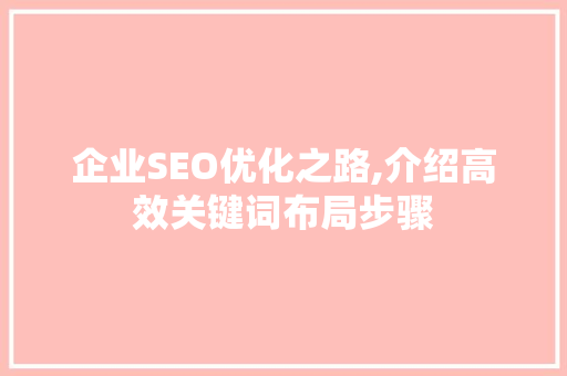 企业SEO优化之路,介绍高效关键词布局步骤 神马SEO