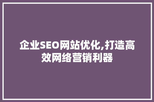 企业SEO网站优化,打造高效网络营销利器 SEO关键词