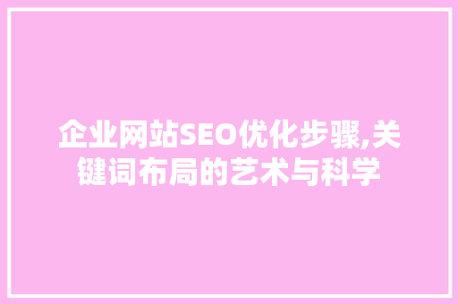 企业网站SEO优化步骤,关键词布局的艺术与科学 必应SEO