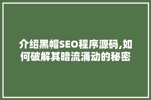 介绍黑帽SEO程序源码,如何破解其暗流涌动的秘密 神马SEO 介绍黑帽SEO程序源码,如何破解其暗流涌动的秘密 神马SEO