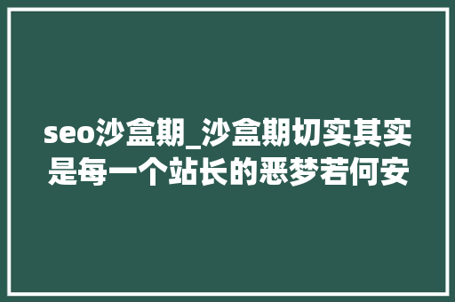 seo沙盒期_沙盒期切实其实是每一个站长的恶梦若何安然度过 seo沙盒期_沙盒期切实其实是每一个站长的恶梦若何安然度过 神马SEO