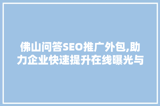 佛山问答SEO推广外包,助力企业快速提升在线曝光与流量 神马SEO