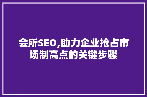 会所SEO,助力企业抢占市场制高点的关键步骤