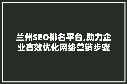 兰州SEO排名平台,助力企业高效优化网络营销步骤