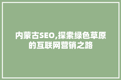 内蒙古SEO,探索绿色草原的互联网营销之路