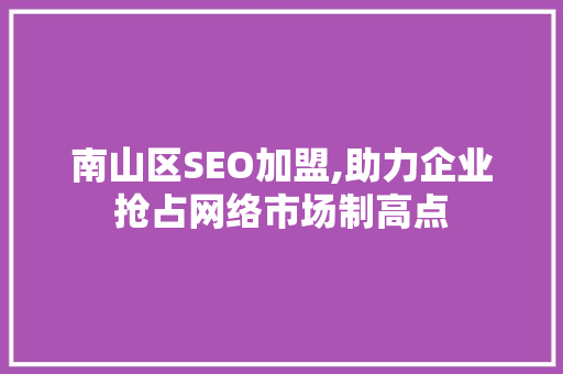 南山区SEO加盟,助力企业抢占网络市场制高点 神马SEO