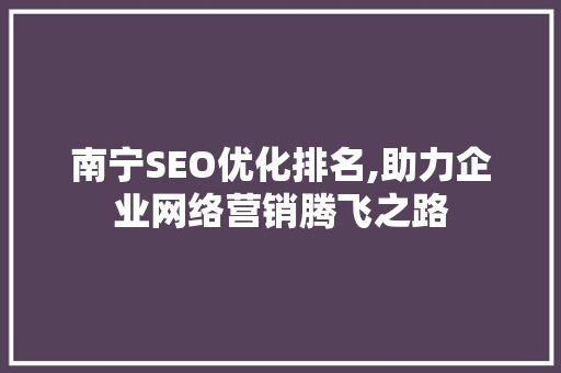 南宁SEO优化排名,助力企业网络营销腾飞之路 百度SEO