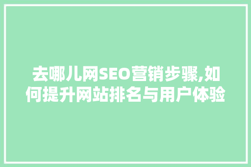 去哪儿网SEO营销步骤,如何提升网站排名与用户体验