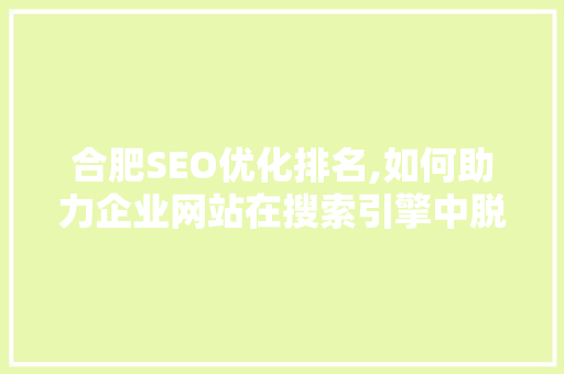 合肥SEO优化排名,如何助力企业网站在搜索引擎中脱颖而出 必应SEO