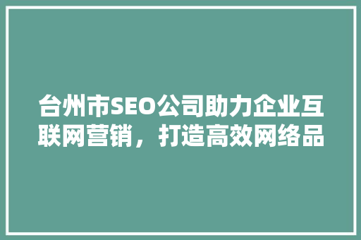 台州市SEO公司助力企业互联网营销，打造高效网络品牌形象 SEO关键词