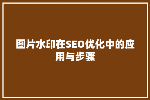 图片水印在SEO优化中的应用与步骤