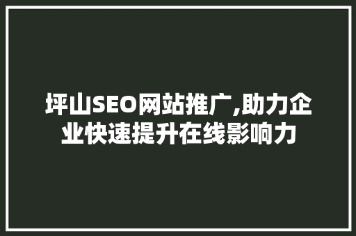 坪山SEO网站推广,助力企业快速提升在线影响力 神马SEO