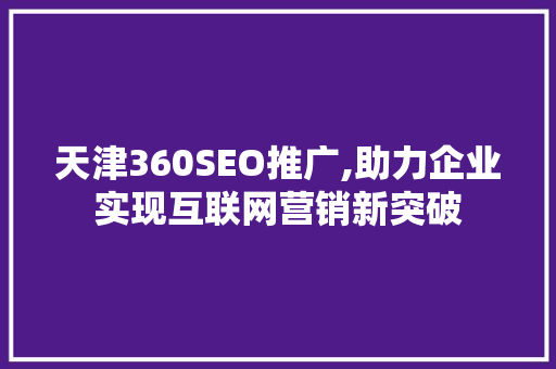 天津360SEO推广,助力企业实现互联网营销新突破 网站建设公司