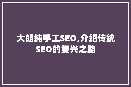 大朗纯手工SEO,介绍传统SEO的复兴之路 网站建设公司