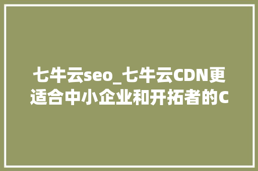 七牛云seo_七牛云CDN更适合中小企业和开拓者的CDN选择 七牛云seo_七牛云CDN更适合中小企业和开拓者的CDN选择 必应SEO