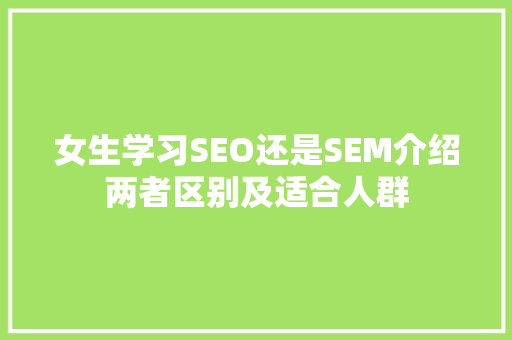 女生学习SEO还是SEM介绍两者区别及适合人群 SEO关键词