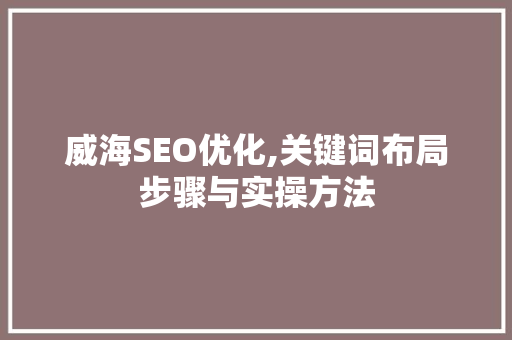 威海SEO优化,关键词布局步骤与实操方法 搜狗SEO