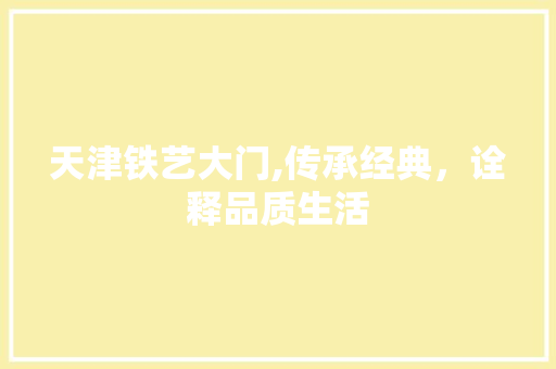 天津铁艺大门,传承经典，诠释品质生活 神马SEO