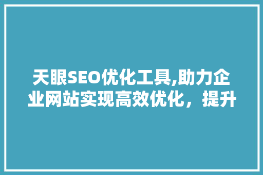 天眼SEO优化工具,助力企业网站实现高效优化，提升在线竞争力 搜狗SEO