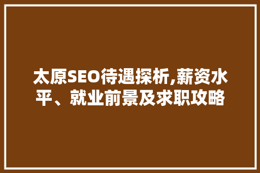 太原SEO待遇探析,薪资水平、就业前景及求职攻略 SEO关键词