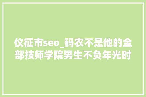 仪征市seo_码农不是他的全部技师学院男生不负年光时间超越自我 仪征市seo_码农不是他的全部技师学院男生不负年光时间超越自我 SEO关键词
