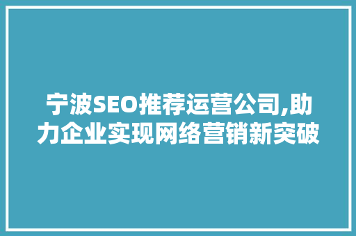 宁波SEO推荐运营公司,助力企业实现网络营销新突破 搜狗SEO