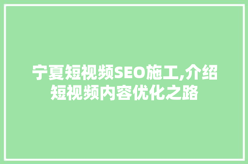 宁夏短视频SEO施工,介绍短视频内容优化之路 神马SEO