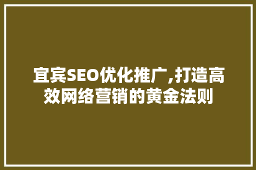 宜宾SEO优化推广,打造高效网络营销的黄金法则 百度SEO