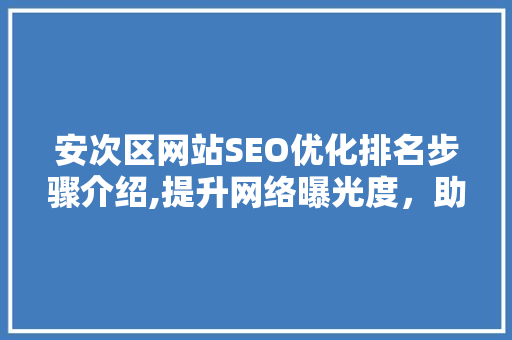 安次区网站SEO优化排名步骤介绍,提升网络曝光度，助力区域发展 SEO关键词