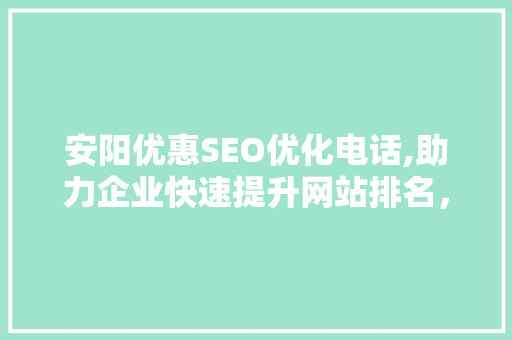 安阳优惠SEO优化电话,助力企业快速提升网站排名，抢占市场先机