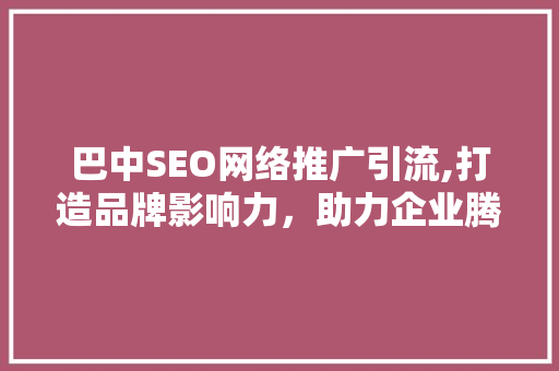巴中SEO网络推广引流,打造品牌影响力，助力企业腾飞 搜狗SEO