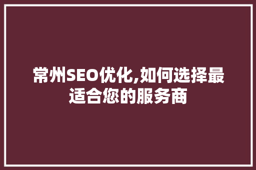 常州SEO优化,如何选择最适合您的服务商 搜狗SEO