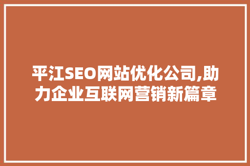 平江SEO网站优化公司,助力企业互联网营销新篇章 神马SEO